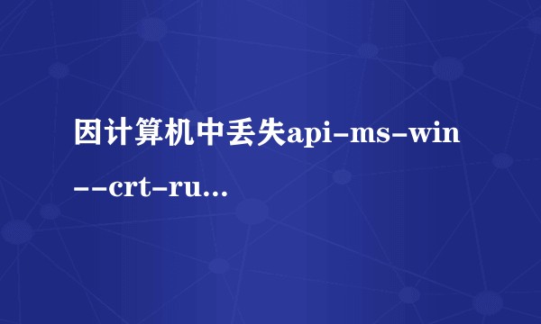 因计算机中丢失api-ms-win--crt-runtime-|1-1-0dll.尝试重新安装改程序？