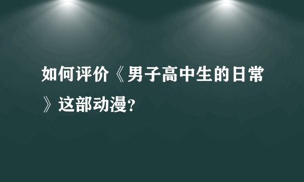 如何评价《男子高中生的日常》这部动漫？