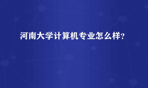 河南大学计算机专业怎么样？