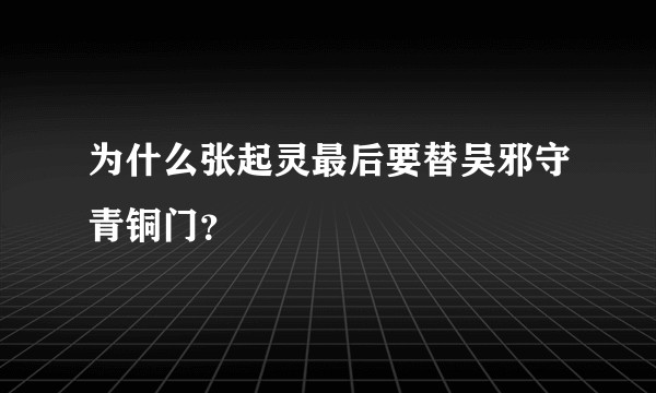 为什么张起灵最后要替吴邪守青铜门？