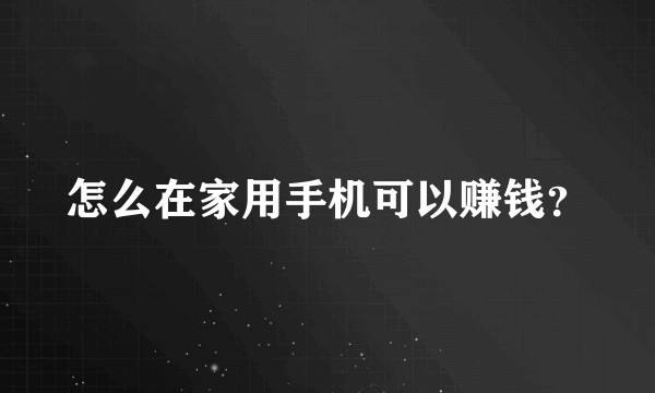 怎么在家用手机可以赚钱？
