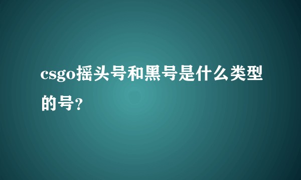 csgo摇头号和黑号是什么类型的号?
