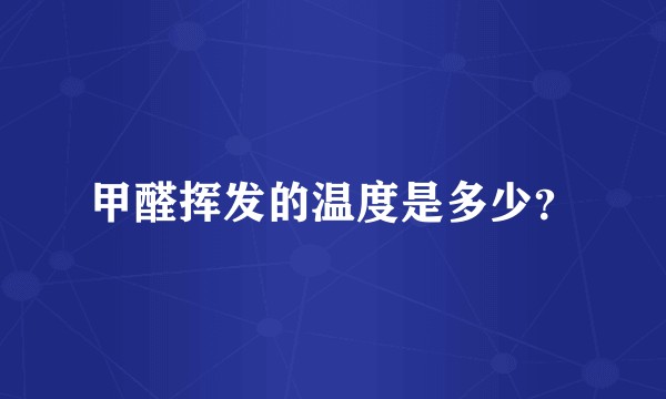甲醛挥发的温度是多少？