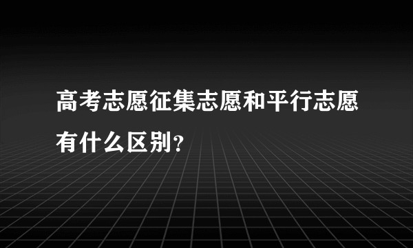 高考志愿征集志愿和平行志愿有什么区别？