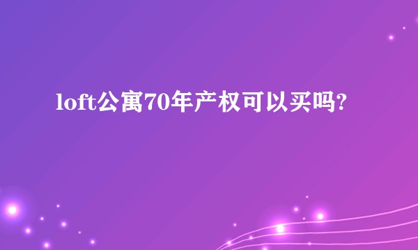 loft公寓70年产权可以买吗?