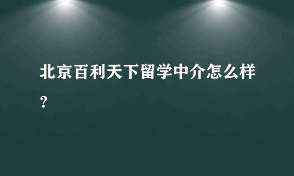北京百利天下留学中介怎么样？