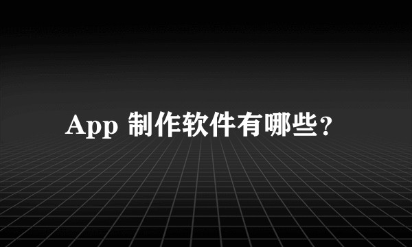 App 制作软件有哪些？