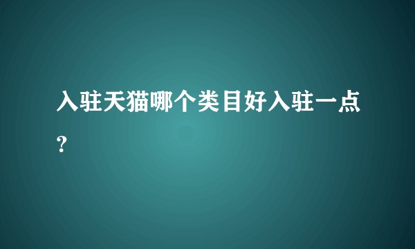 入驻天猫哪个类目好入驻一点？
