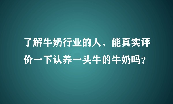 了解牛奶行业的人，能真实评价一下认养一头牛的牛奶吗？