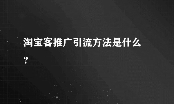 淘宝客推广引流方法是什么 ?