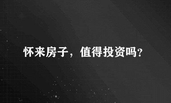 怀来房子，值得投资吗？