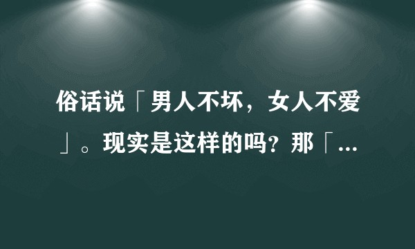 俗话说「男人不坏，女人不爱」。现实是这样的吗？那「坏」具体又是指什么？