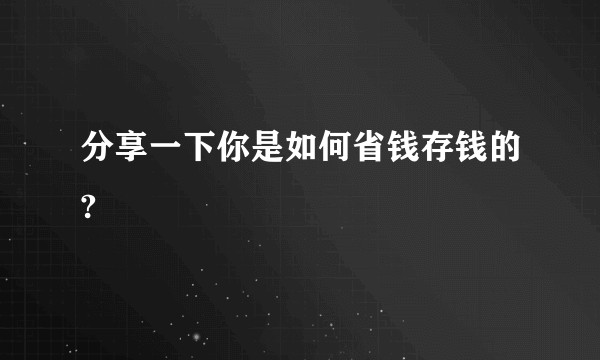 分享一下你是如何省钱存钱的?