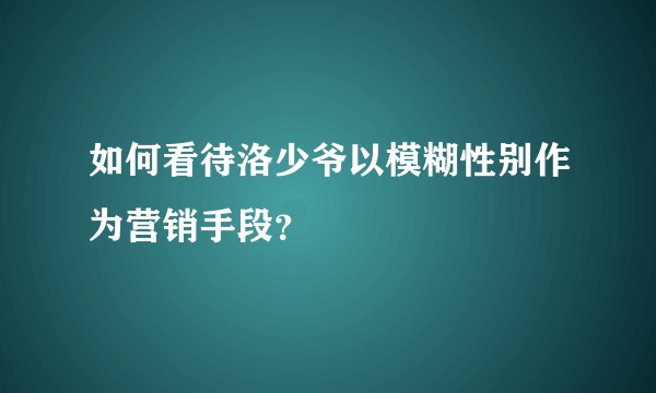 如何看待洛少爷以模糊性别作为营销手段？