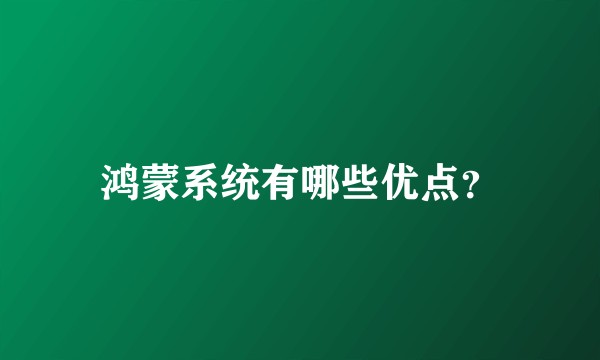 鸿蒙系统有哪些优点？