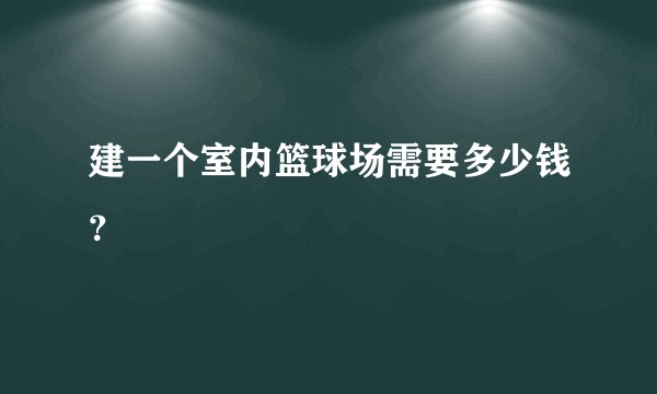 建一个室内篮球场需要多少钱？