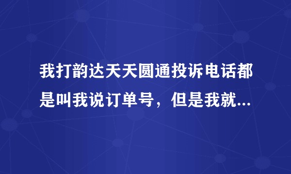 我打韵达天天圆通投诉电话都是叫我说订单号，但是我就是想投诉快递点乱收费，怎么办？