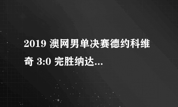 2019 澳网男单决赛德约科维奇 3:0 完胜纳达尔拿到第 15 座大满贯,如何评价本场两人的表现?