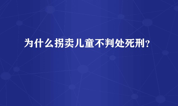 为什么拐卖儿童不判处死刑?