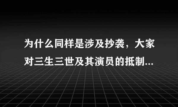 为什么同样是涉及抄袭，大家对三生三世及其演员的抵制远超于甄嬛传和花千骨甚至近期的锦绣未央?