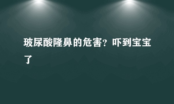 玻尿酸隆鼻的危害？吓到宝宝了