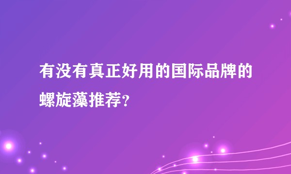 有没有真正好用的国际品牌的螺旋藻推荐？