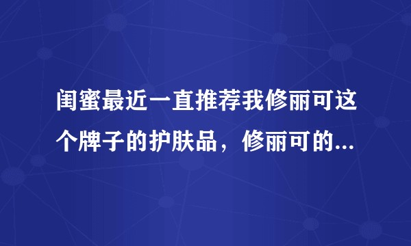 闺蜜最近一直推荐我修丽可这个牌子的护肤品，修丽可的产品真那么好用吗？