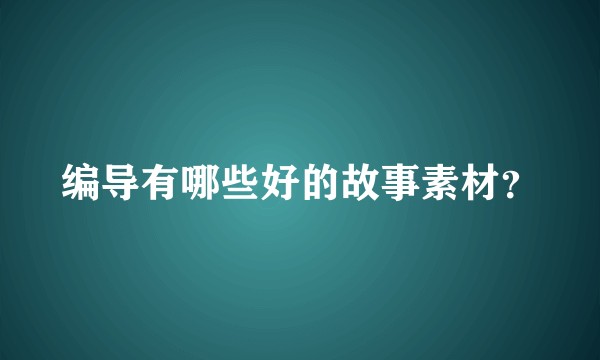 编导有哪些好的故事素材？