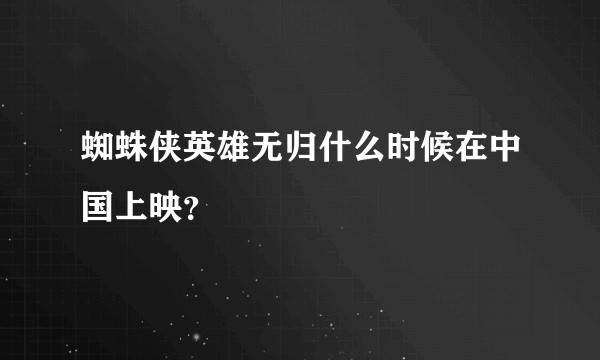 蜘蛛侠英雄无归什么时候在中国上映？