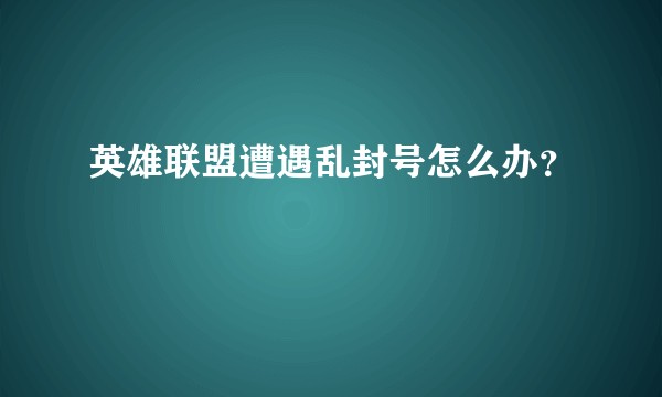 英雄联盟遭遇乱封号怎么办？