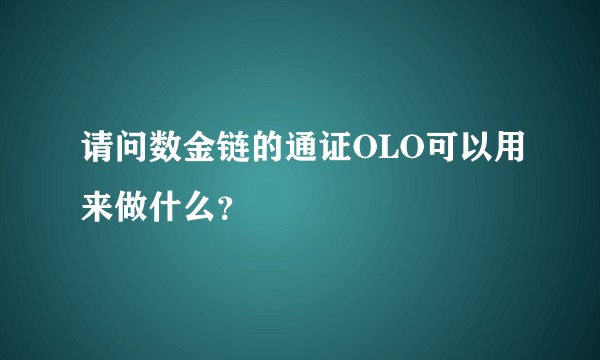 请问数金链的通证OLO可以用来做什么？