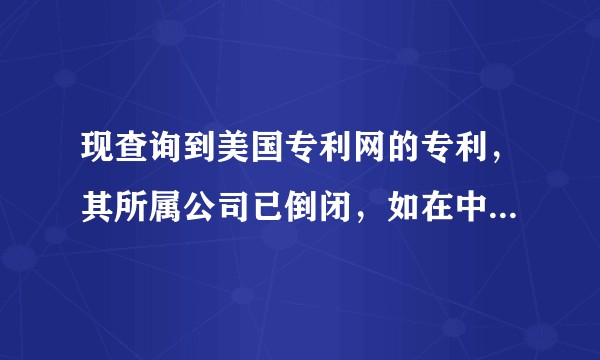 现查询到美国专利网的专利,其所属公司已倒闭,如在中国申请相应的专利,是否侵权?