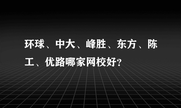 环球、中大、峰胜、东方、陈工、优路哪家网校好？