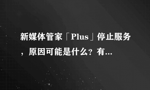 新媒体管家「Plus」停止服务,原因可能是什么?有没有替代的工具?