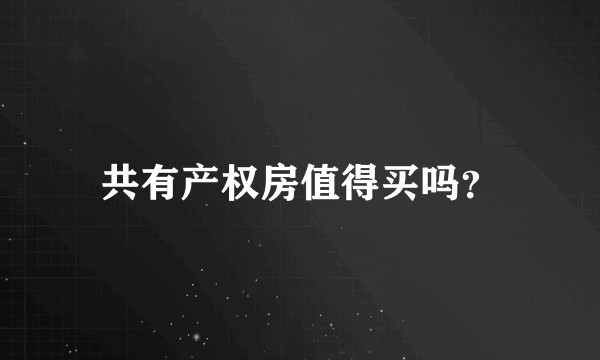 共有产权房值得买吗？