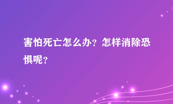 害怕死亡怎么办?怎样消除恐惧呢?