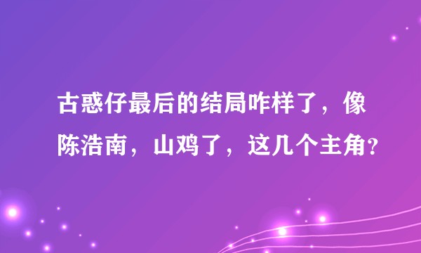 古惑仔最后的结局咋样了，像陈浩南，山鸡了，这几个主角？