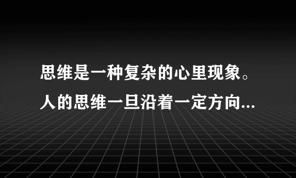 思维是一种复杂的心里现象。人的思维一旦沿着一定方向，按照一定次序思考，久而久之，就形成一种习惯，既？