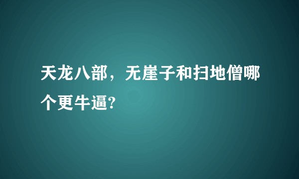 天龙八部，无崖子和扫地僧哪个更牛逼?