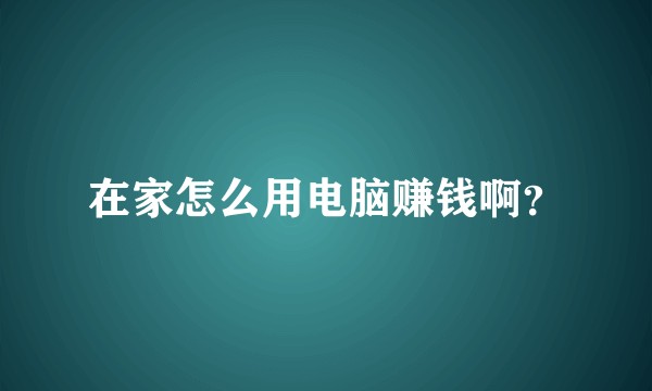 在家怎么用电脑赚钱啊？