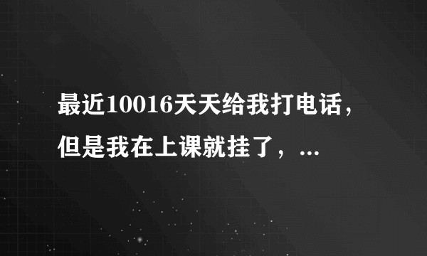 最近10016天天给我打电话，但是我在上课就挂了，不知道是为什么？我要不要接呢？