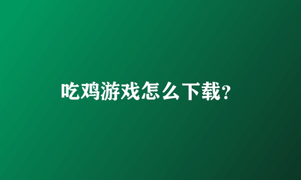 吃鸡游戏怎么下载？