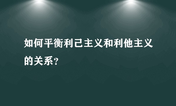 如何平衡利己主义和利他主义的关系？