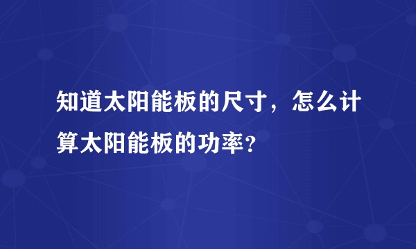 知道太阳能板的尺寸，怎么计算太阳能板的功率？