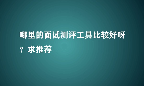 哪里的面试测评工具比较好呀？求推荐