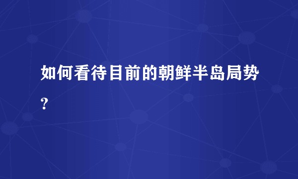 如何看待目前的朝鲜半岛局势?