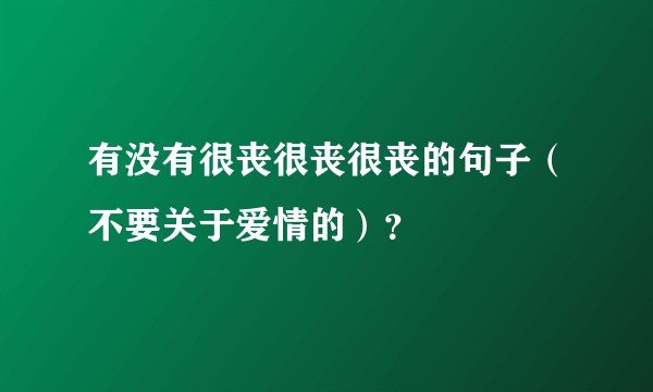 有没有很丧很丧很丧的句子（不要关于爱情的）？