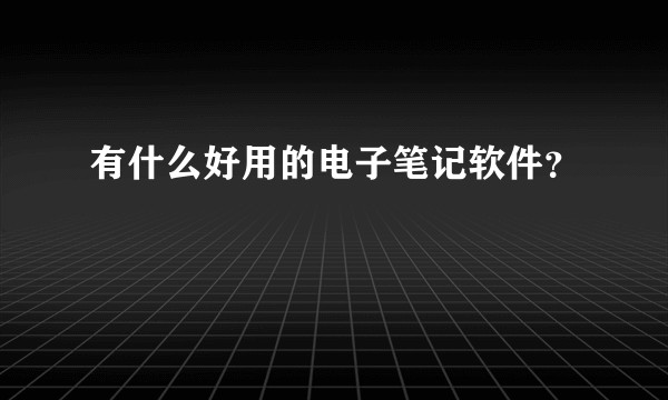 有什么好用的电子笔记软件？