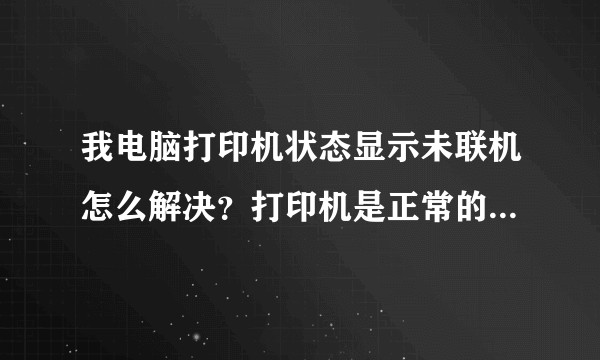 我电脑打印机状态显示未联机怎么解决？打印机是正常的，旁边的同事可以打印？