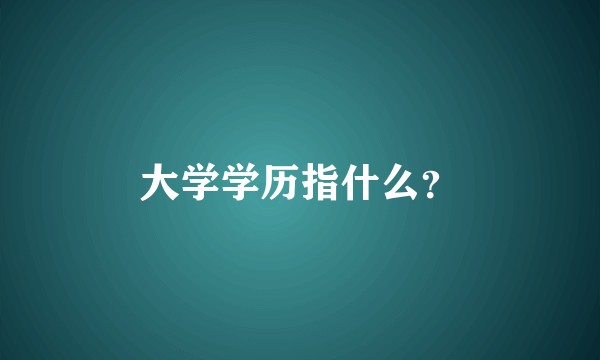 大学学历指什么？